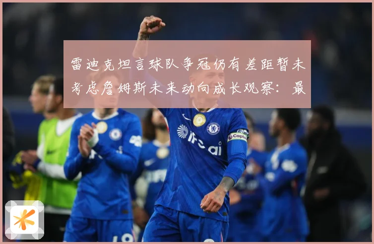 雷迪克坦言球队争冠仍有差距暂未考虑詹姆斯未来动向成长观察：最新赛事动态与深度分析