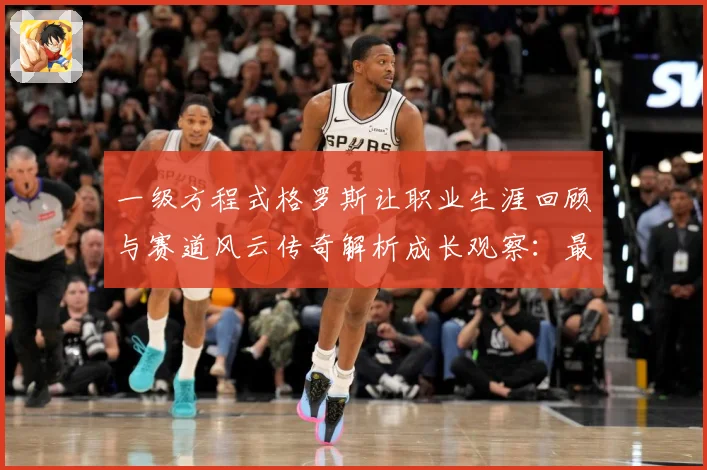 一级方程式格罗斯让职业生涯回顾与赛道风云传奇解析成长观察：最新赛事动态与深度分析