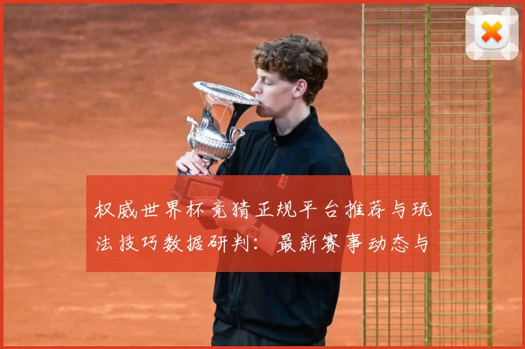 权威世界杯竞猜正规平台推荐与玩法技巧数据研判：最新赛事动态与深度分析
