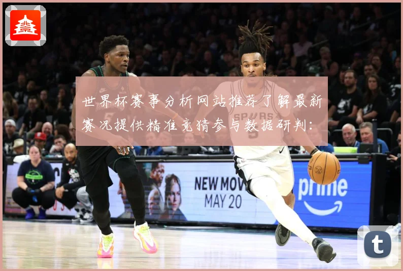 世界杯赛事分析网站推荐了解最新赛况提供精准竞猜参与数据研判：最新赛事动态与深度分析