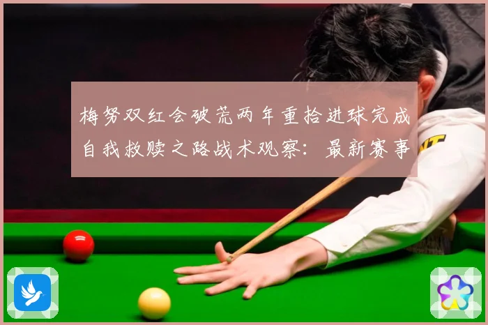梅努双红会破荒两年重拾进球完成自我救赎之路战术观察：最新赛事动态与深度分析