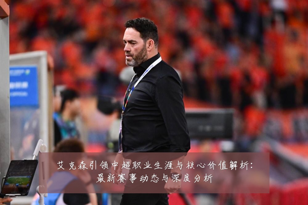 艾克森引领中超职业生涯与核心价值解析：最新赛事动态与深度分析