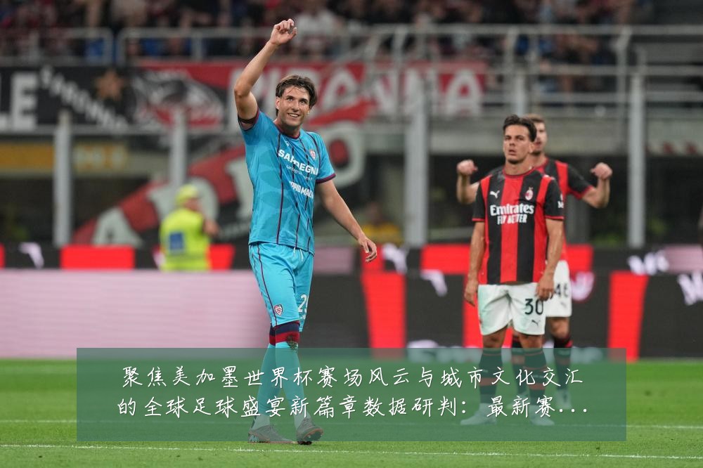 聚焦美加墨世界杯赛场风云与城市文化交汇的全球足球盛宴新篇章数据研判：最新赛事动态与深度分析