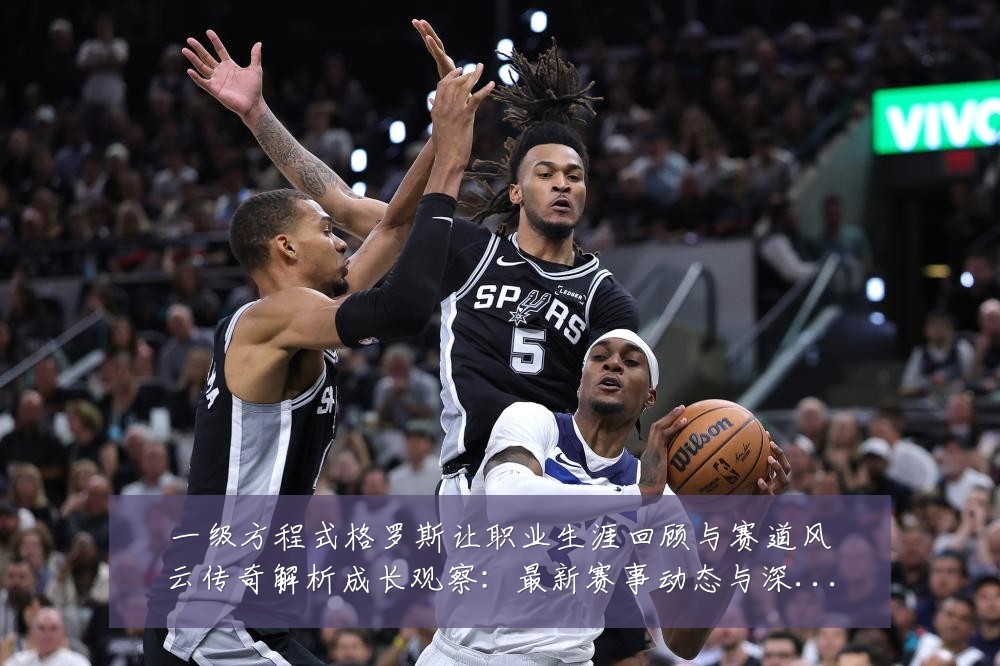 一级方程式格罗斯让职业生涯回顾与赛道风云传奇解析成长观察：最新赛事动态与深度分析