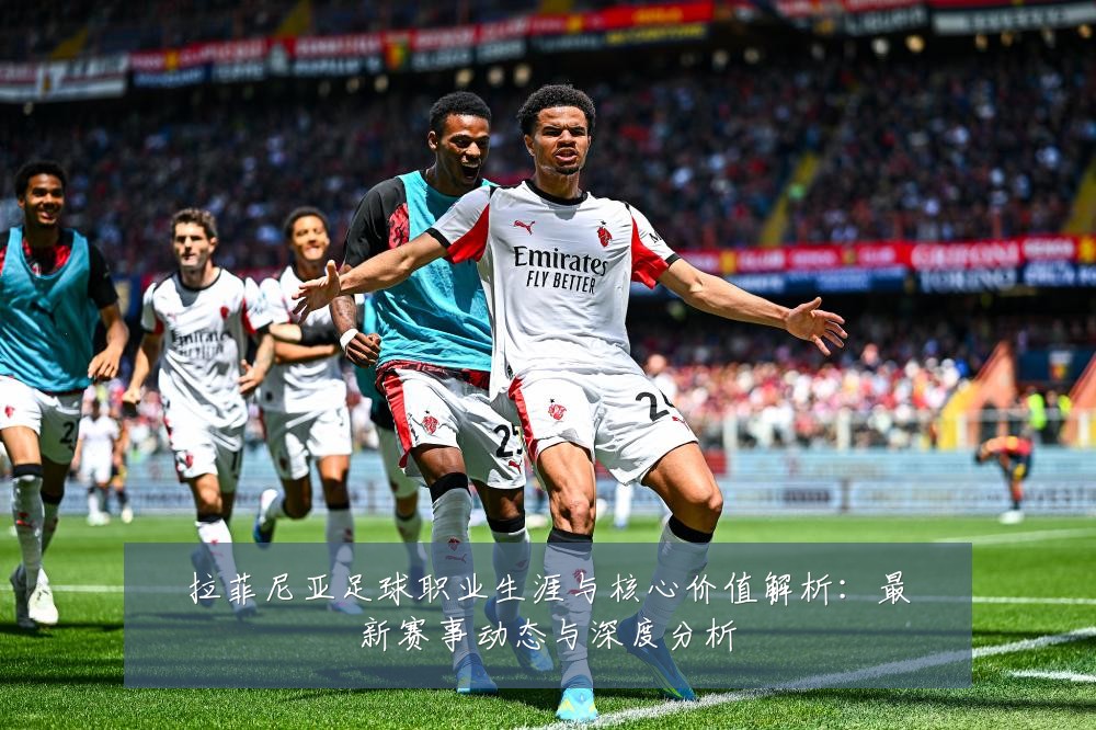 拉菲尼亚足球职业生涯与核心价值解析：最新赛事动态与深度分析
