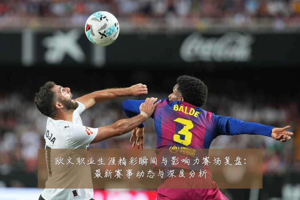 欧文职业生涯精彩瞬间与影响力赛场复盘：最新赛事动态与深度分析